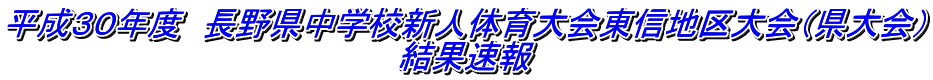 平成３０年度　長野県中学校新人体育大会東信地区大会（県大会） 結果速報